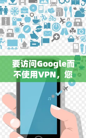 要访问Google而不使用VPN,您可以按照以下步骤操作