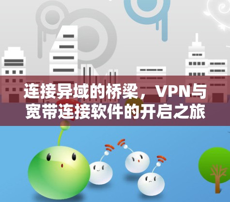 连接异域的桥梁,VPN与宽带连接软件的开启之旅