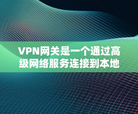 VPN网关是一个通过高级网络服务连接到本地服务器的网络设备,旨在提供更安全、可靠、高效的VPN连接。以下是关于VPN网关的主要功能和信息 VPN网关是一个通过高级网络服务连接到本地服务器的网络设备,旨在提供更安全、可靠、高效的VPN连接。以下是关于VPN网关的主要功能和信息