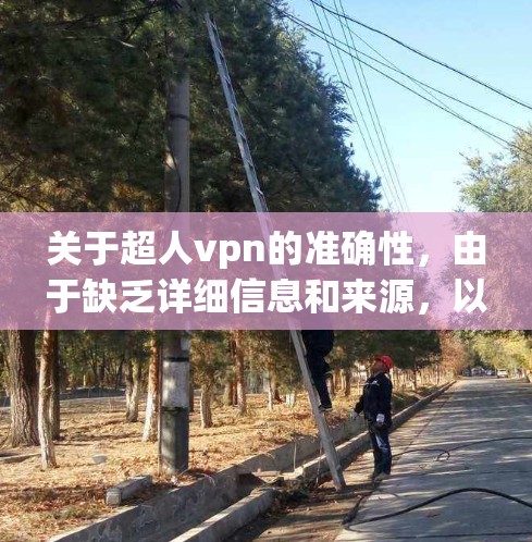 关于超人vpn的准确性,由于缺乏详细信息和来源,以下是一个综合性的回答