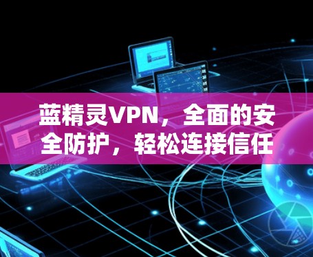 蓝精灵VPN,全面的安全防护,轻松连接信任的网络