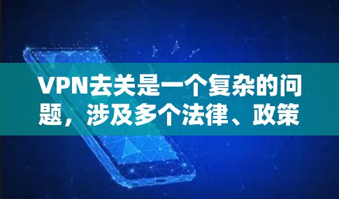 VPN去关是一个复杂的问题,涉及多个法律、政策和国际化的因素。以下是对VPN去关的详细分析 VPN去关是一个复杂的问题,涉及多个法律、政策和国际化的因素。以下是对VPN去关的详细分析