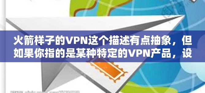 火箭样子的VPN这个描述有点抽象,但如果你指的是某种特定的VPN产品,设计上看起来像火箭,可能是指其外观设计或功能设计。以下是一些可能的解释 火箭样子的VPN这个描述有点抽象,但如果你指的是某种特定的VPN产品,设计上看起来像火箭,可能是指其外观设计或功能设计。以下是一些可能的解释