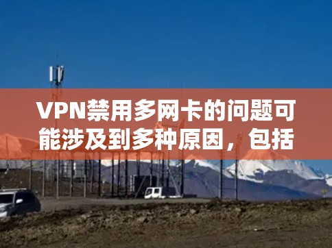 VPN禁用多网卡的问题可能涉及到多种原因,包括VPN服务器被封、防火墙限制、或某些网络服务被禁用。以下是一些可能的解决方案 VPN禁用多网卡的问题可能涉及到多种原因,包括VPN服务器被封、防火墙限制、或某些网络服务被禁用。以下是一些可能的解决方案