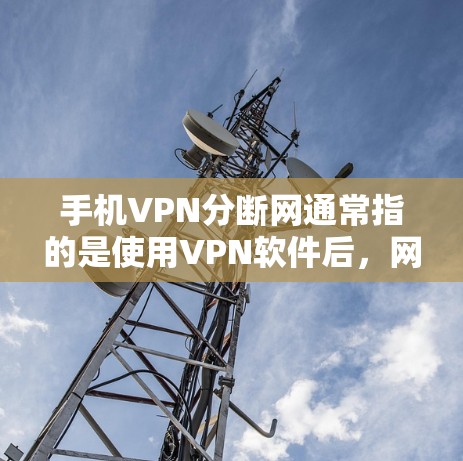 手机VPN分断网通常指的是使用VPN软件后,网络连接中断或无法正常工作的情况。这种情况可能由多个因素导致,以下是一些常见原因和解决方法 手机VPN分断网通常指的是使用VPN软件后,网络连接中断或无法正常工作的情况。这种情况可能由多个因素导致,以下是一些常见原因和解决方法