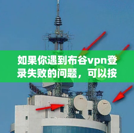 如果你遇到布谷vpn登录失败的问题,可以按照以下步骤进行处理 如果你遇到布谷vpn登录失败的问题,可以按照以下步骤进行处理