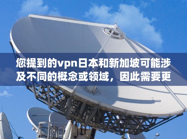 您提到的vpn日本和新加坡可能涉及不同的概念或领域,因此需要更清晰地明确它们的具体含义。以下是一些可能的解释和信息 您提到的vpn日本和新加坡可能涉及不同的概念或领域,因此需要更清晰地明确它们的具体含义。以下是一些可能的解释和信息