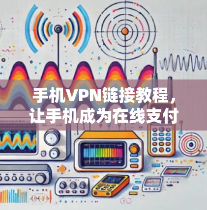 手机VPN链接教程，让手机成为在线支付的高效工具