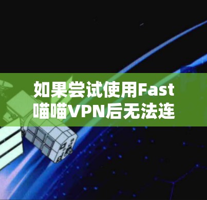 如果尝试使用Fast喵喵VPN后无法连接,可能是因为以下原因