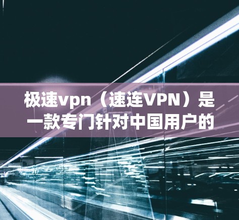 极速vpn(速连VPN)是一款专门针对中国用户的VPN软件,提供多种选择和高带宽的访问方式。以下是对极速vpn功能和特点的详细总结
