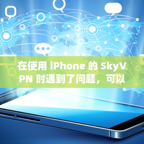 在使用 iPhone 的 SkyVPN 时遇到了问题，可以通过以下步骤逐步排查和解决