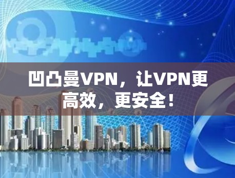 凹凸曼VPN，让VPN更高效，更安全！