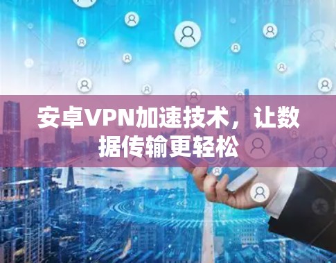 安卓VPN加速技术，让数据传输更轻松