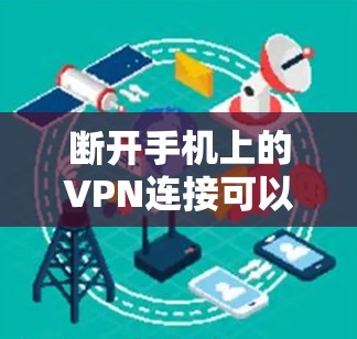 断开手机上的VPN连接可以按照以下步骤进行,确保所有相关设置和应用都已处理 断开手机上的VPN连接可以按照以下步骤进行,确保所有相关设置和应用都已处理
