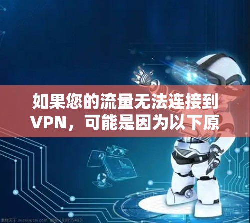 如果您的流量无法连接到VPN,可能是因为以下原因导致的