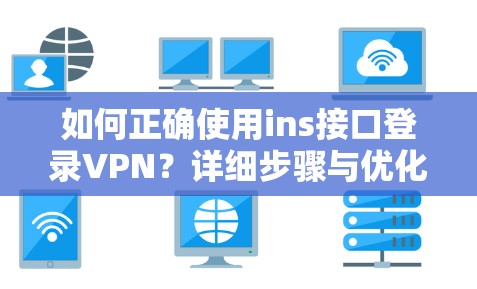 如何正确使用ins接口登录VPN?详细步骤与优化建议 如何正确使用ins接口登录VPN?详细步骤与优化建议