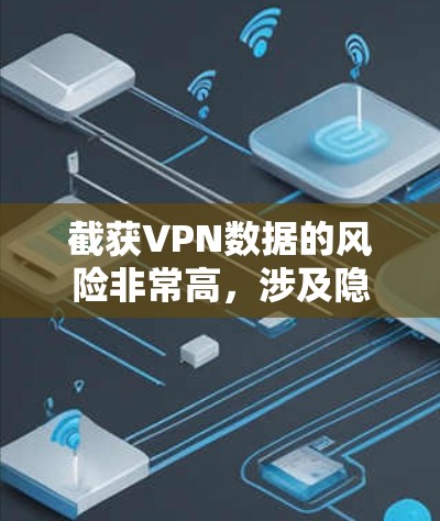 截获VPN数据的风险非常高,涉及隐私、安全和法律问题。以下是一些关键点和建议,帮助你更好地理解这个问题并做出决策