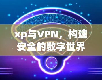 xp与VPN,构建安全的数字世界