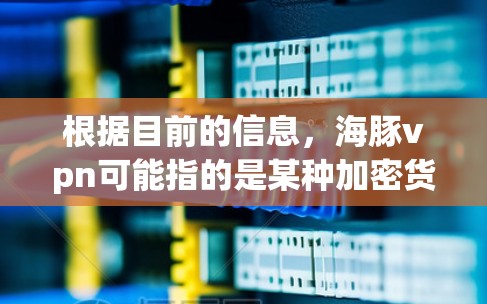 根据目前的信息,海豚vpn可能指的是某种加密货币、网络工具或特定的网络术语。如果没有具体的上下文或背景信息,很难确定它具体指的是什么。以下是一些可能的解释