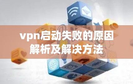 vpn启动失败的原因解析及解决方法 vpn启动失败的原因解析及解决方法