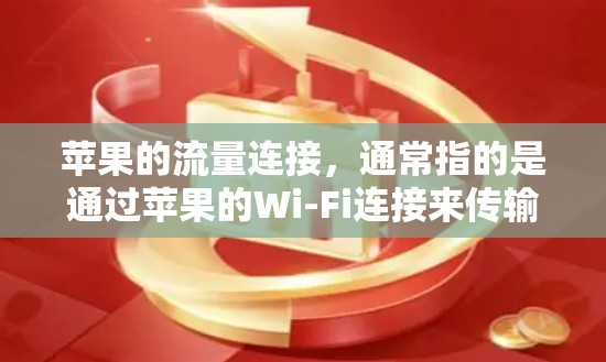苹果的流量连接,通常指的是通过苹果的Wi-Fi连接来传输数据。苹果的Wi-Fi服务是基于Wi-Fi 6的,具备良好的安全性,但同时也有一些使用注意事项