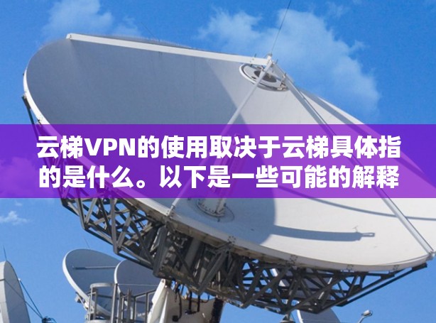 云梯VPN的使用取决于云梯具体指的是什么。以下是一些可能的解释
