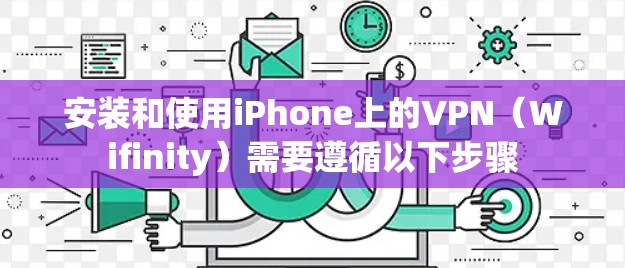 安装和使用iPhone上的VPN(Wifinity)需要遵循以下步骤 安装和使用iPhone上的VPN(Wifinity)需要遵循以下步骤