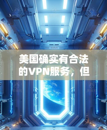 美国确实有合法的VPN服务,但需确保在使用时遵守相关的法律和政策。以下是一些美国合法的VPN服务