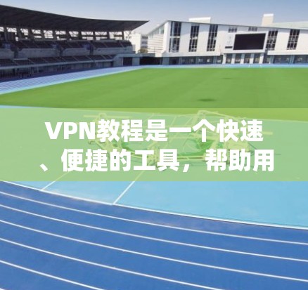VPN教程是一个快速、便捷的工具,帮助用户远程访问互联网。要获取最新的VPN教程,建议关注以下渠道