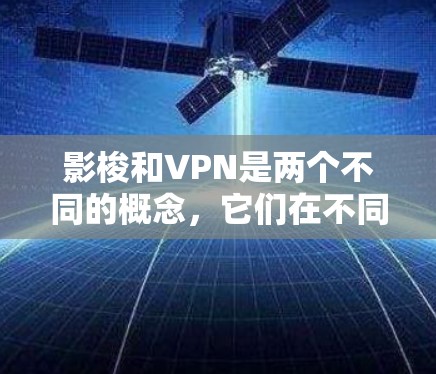 影梭和VPN是两个不同的概念,它们在不同领域有各自的含义和用途。如果问题是关于电影影梭和VPN的对比,那么我们可以从以下几个方面进行比较 影梭和VPN是两个不同的概念,它们在不同领域有各自的含义和用途。如果问题是关于电影影梭和VPN的对比,那么我们可以从以下几个方面进行比较