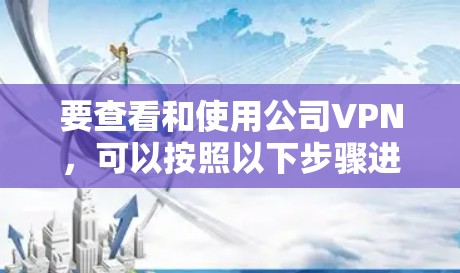 要查看和使用公司VPN,可以按照以下步骤进行 要查看和使用公司VPN,可以按照以下步骤进行