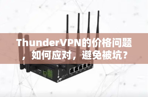 ThunderVPN的价格问题,如何应对,避免被坑? ThunderVPN的价格问题,如何应对,避免被坑?