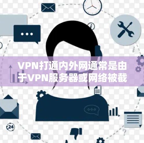 VPN打通内外网通常是由于VPN服务器或网络被截断、攻击或封禁,导致内部网络无法正常连接。以下是一些可能的原因和解决方法