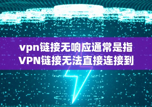 vpn链接无响应通常是指VPN链接无法直接连接到目标服务器。这种情况可能由多个原因引起,包括但不限于以下几种 vpn链接无响应通常是指VPN链接无法直接连接到目标服务器。这种情况可能由多个原因引起,包括但不限于以下几种