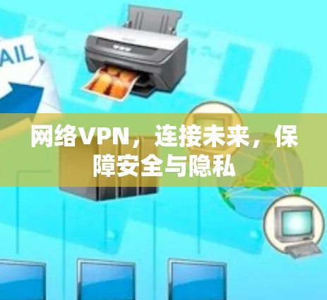 网络VPN,连接未来,保障安全与隐私 网络VPN,连接未来,保障安全与隐私