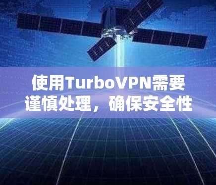 使用TurboVPN需要谨慎处理,确保安全性和正确性。以下是一个有条理的步骤指南,帮助你安全使用TurboVPN 使用TurboVPN需要谨慎处理,确保安全性和正确性。以下是一个有条理的步骤指南,帮助你安全使用TurboVPN