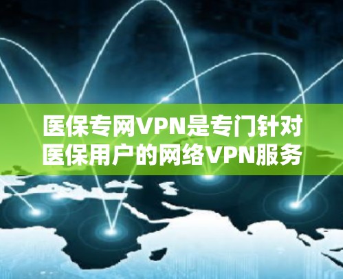 医保专网VPN是专门针对医保用户的网络VPN服务,旨在为医保用户提供安全、便捷和符合医保报销要求的网络环境。以下是一些综合考虑的因素 医保专网VPN是专门针对医保用户的网络VPN服务,旨在为医保用户提供安全、便捷和符合医保报销要求的网络环境。以下是一些综合考虑的因素
