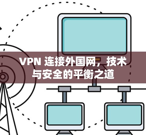 VPN 连接外国网,技术与安全的平衡之道 VPN 连接外国网,技术与安全的平衡之道