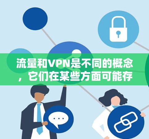 流量和VPN是不同的概念，它们在某些方面可能存在混淆，但并不直接相冲突。以下是关于流量和VPN的一些关键点