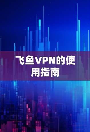 飞鱼VPN的使用指南 飞鱼VPN的使用指南