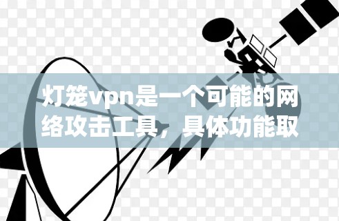 灯笼vpn是一个可能的网络攻击工具,具体功能取决于其名称和上下文。以下是对灯笼vpn的逐步解释 灯笼vpn是一个可能的网络攻击工具,具体功能取决于其名称和上下文。以下是对灯笼vpn的逐步解释