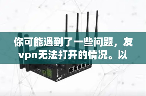 你可能遇到了一些问题,友vpn无法打开的情况。以下是一些可能的原因和解决方法 你可能遇到了一些问题,友vpn无法打开的情况。以下是一些可能的原因和解决方法