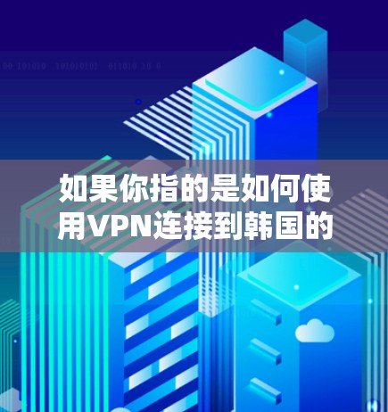 如果你指的是如何使用VPN连接到韩国的网络，以下是一些基本步骤和建议