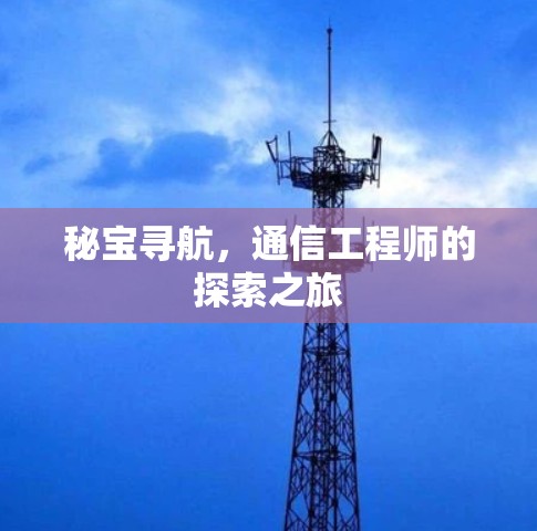 秘宝寻航,通信工程师的探索之旅 秘宝寻航,通信工程师的探索之旅