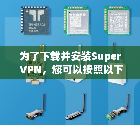 为了下载并安装Super VPN,您可以按照以下步骤操作 为了下载并安装Super VPN,您可以按照以下步骤操作