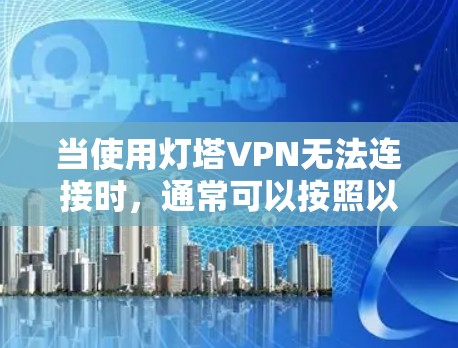 当使用灯塔VPN无法连接时，通常可以按照以下步骤进行排查和解决