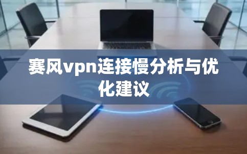 赛风vpn连接慢分析与优化建议 赛风vpn连接慢分析与优化建议