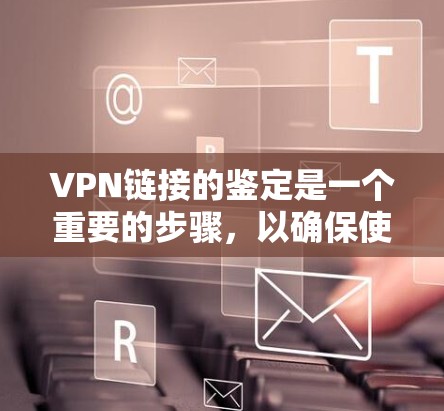VPN链接的鉴定是一个重要的步骤，以确保使用的是安全的、合法的VPN服务。以下是一个详细的过程，帮助你鉴定和安全使用VPN链接