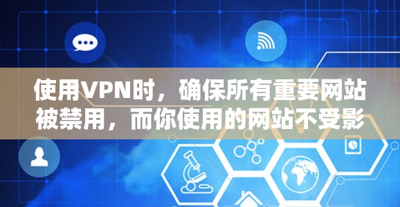 使用VPN时，确保所有重要网站被禁用，而你使用的网站不受影响，是关键步骤。以下是一个结构化的指南，帮助你安全地使用VPN