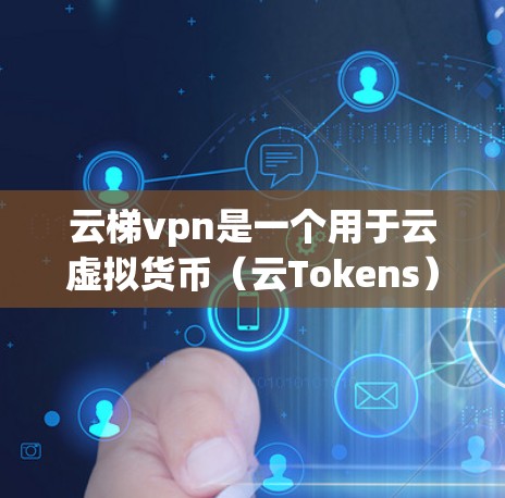 云梯vpn是一个用于云虚拟货币(云Tokens)的虚拟环境,通常用于保护用户在云平台上的安全。如果您在使用云梯vpn时遇到了无法登录或无法使用的问题,以下是可能的解决步骤 云梯vpn是一个用于云虚拟货币(云Tokens)的虚拟环境,通常用于保护用户在云平台上的安全。如果您在使用云梯vpn时遇到了无法登录或无法使用的问题,以下是可能的解决步骤